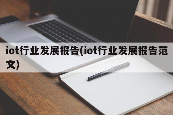 iot行业发展报告(iot行业发展报告范文)